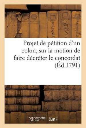 Projet de Petition D'Un Colon Aux Representants Du Peuple Francais, Sur La Motion de Faire Decreter: de St. Domingue de Venir En France Mettre Ses Reclamations de Sans Auteur