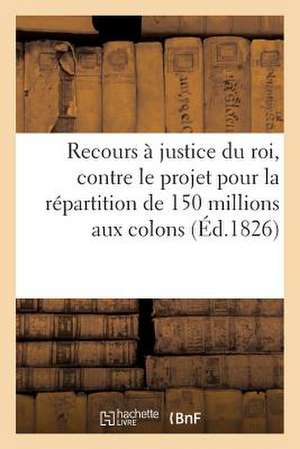 Recours a Justice Du Roi, Des Chambres, de La Nation, Contre Le Projet de Loi Pour La Repartition: Traite Pratique de Fabrication de Sans Auteur