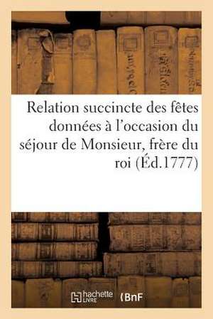 Relation Succincte Des Fetes Donnees A L'Occasion Du Sejour de Monsieur, Frere Du Roi, a Marseille de Sans Auteur