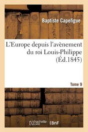 L'Europe Depuis L'Avenement Du Roi Louis-Philippe. T. 9 de Capefigue-B