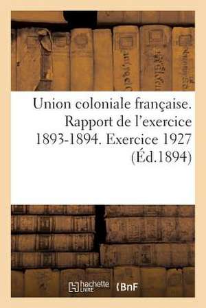 Union Coloniale Francaise. Rapport de L'Exercice 1893-1894. Banquet Colonial de 1894: . Exercice 1927 de Sans Auteur