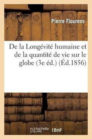 de La Longevite Humaine Et de La Quantite de Vie Sur Le Globe (3e Ed.) de Flourens-P