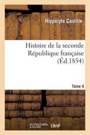 Histoire de La Seconde Republique Francaise. T. 4 de Hippolyte Castille