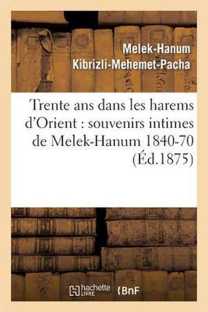 Trente ANS Dans Les Harems D'Orient: Souvenirs Intimes de Melek-Hanum, Femme de S. A. Le Grand-Vizir Kibrizli-Mehemet-Pacha, 1840-1870 de Kibrizli-Mehemet-Pacha-M