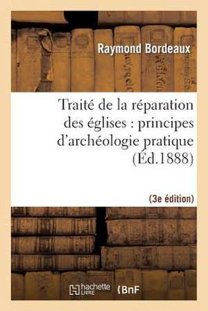 Traite de La Reparation Des Eglises: Principes D'Archeologie Pratique (3eme Ed.) de Raymond Bordeaux