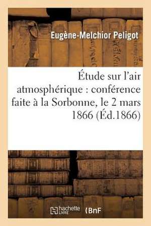 Etude Sur L'Air Atmospherique: Conference Faite a la Sorbonne, Le 2 Mars 1866 de Peligot-E-M