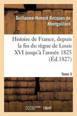 Histoire de France, Depuis La Fin Du Regne de Louis XVI Jusqu'a L'Annee 1825. Tome 3 de De Montgaillard-G-H