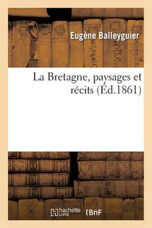 La Bretagne, Paysages Et Recits de Balleyguier E.