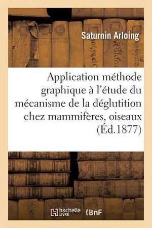 Application Methode Graphique A L'Etude Mecanisme de La Deglutition Chez Les Mammiferes Et Oiseaux: Leur But Et Leurs Procedes de Arloing-S