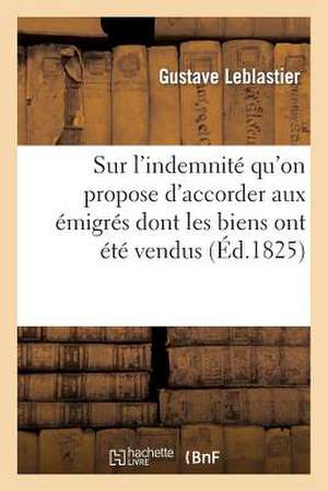 Sur L'Indemnite Qu'on Propose D'Accorder Aux Emigres Dont Les Biens Ont Ete Vendus de Leblastier-G