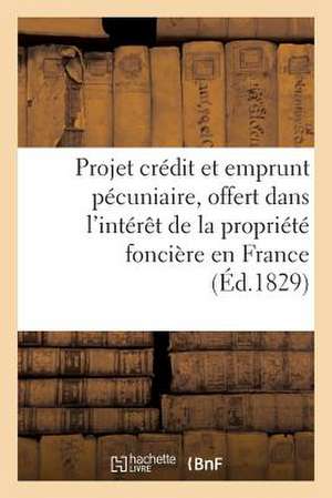 Projet de Credit Et D'Emprunt Pecuniaire, Offert Dans L'Interet de La Propriete Fonciere En France de Sans Auteur