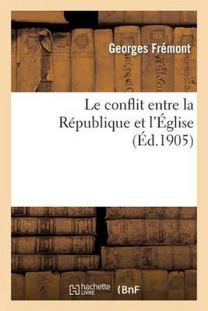 Le Conflit Entre La Republique Et L'Eglise: Lettres a Un Officier Francais Sur La Separation de L'Eglise Et de L'Etat de Fremont-G