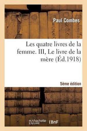 Les Quatre Livres de La Femme. III, Le Livre de La Mere (5e Edition) de Combes-P