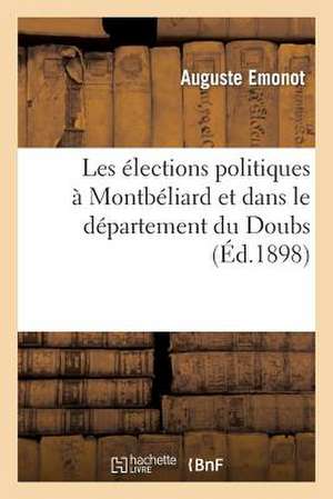 Les Elections Politiques a Montbeliard Et Dans Le Departement Du Doubs: Resultats Pour La Periode de 1804 a 1898 de Emonot-A