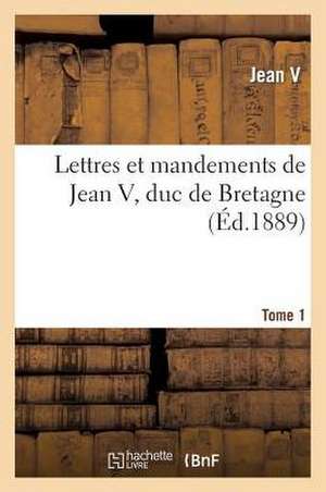 Lettres Et Mandements de Jean V, Duc de Bretagne. T. 1 de Jean V.