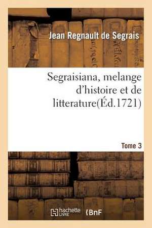 Segraisiana, Melange D'Histoire Et de Litterature[3] de De Segrais-J