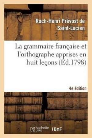 La Grammaire Francaise Et L'Orthographe Apprises En Huit Lecons, 4e Edition de Prevost De Saint-Lucien