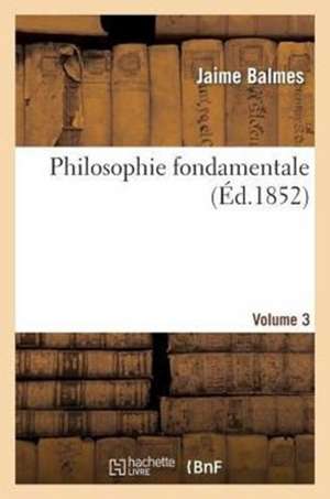 Philosophie Fondamentale. Volume 3 de Balmes-J