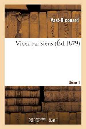 Vices Parisiens. Serie 1 de Vast-Ricouard