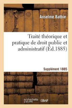 Traite Theorique Et Pratique de Droit Public Et Administratif Suppl 1885 de Batbie-A