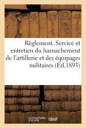 Reglement Sur Le Service Et L'Entretien Du Harnachement de L'Artillerie Et Des Equipages Militaires de Sans Auteur