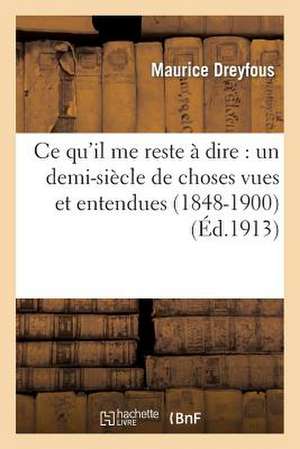 Ce Qu'il Me Reste a Dire: Un Demi-Siecle de Choses Vues Et Entendues (1848-1900) de Maurice Dreyfous