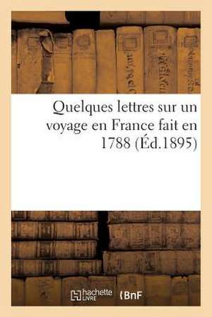 Quelques Lettres Sur Un Voyage En France Fait En 1788 de Sans Auteur