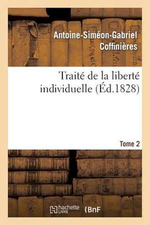 Traite de La Liberte Individuelle: A L'Usage de Toutes Les Classes de Citoyens. Tome 2 de Sans Auteur