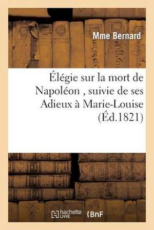 Elegie Sur La Mort de Napoleon, Suivie de Ses Adieux a Marie-Louise; Par La Veuve D'Un Soldat de Sans Auteur