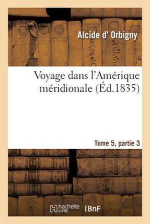 Voyage Dans L'Amerique Meridionale Tome 5, Partie 3 de Sans Auteur