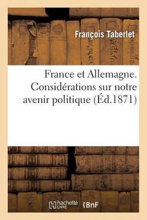 France Et Allemagne. Considerations Sur Notre Avenir Politique, Par F. Taberlet, ... de Sans Auteur