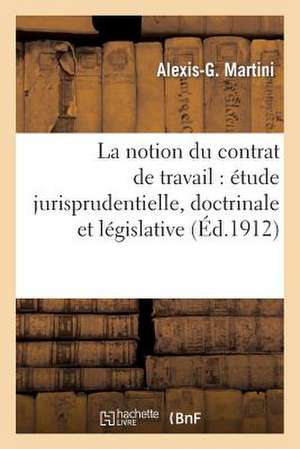 La Notion Du Contrat de Travail: Etude Jurisprudentielle, Doctrinale Et Legislative de Sans Auteur