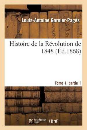 Histoire de La Revolution de 1848 Tome1, Partie 1 de Sans Auteur