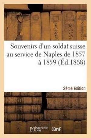 Souvenirs D'Un Soldat Suisse Au Service de Naples de 1857 a 1859 (2e Ed.) de Sans Auteur