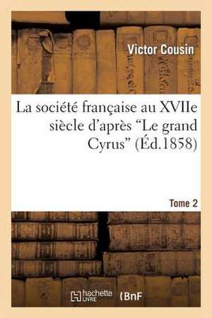 La Societe Francaise Au Xviie Siecle D'Apres "Le Grand Cyrus" T.2 de Victor Cousin