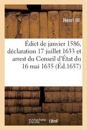 Edict de Janvier 1586, Declaration Du 17 Juillet 1633 Et Arrest Du Conseil D'Etat Du 16 Mai 1635 de Henri III