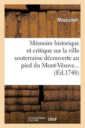 Memoire Historique Et Critique Sur La Ville Souterraine Decouverte Au Pied Du Mont-Vesuve... de Moussinot