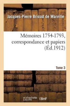 Memoires (1754-1793); [Suivi de] Correspondance Et Papiers. Tome 3 de Jacques Pierre Brissot De Warville