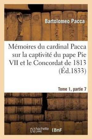 Memoires Du Cardinal Pacca Sur La Captivite Du Pape Pie VII Et Le Concordat de 1813 T1: Souvenir Des Solennites Religieuses de La Fete-Dieu Et Du Sacre-Coeur de Pacca-B