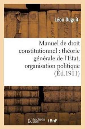 Manuel de Droit Constitutionnel: Theorie Generale de L'Etat, Organisation Politique de Duguit-L