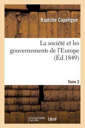 La Societe Et Les Gouvernements de L'Europe T2: Premiere Communion Dans La Coulee de Fruchault En 1799 . Discours de Mgr Pasquier de Capefigue-B