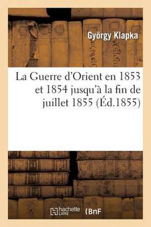 La Guerre D'Orient En 1853 Et 1854 Jusqu'a La Fin de Juillet 1855: Esquisse Historique Et Critique Des Campagnes Sur Le Danube En Asie Et En Crimee de Klapka-G