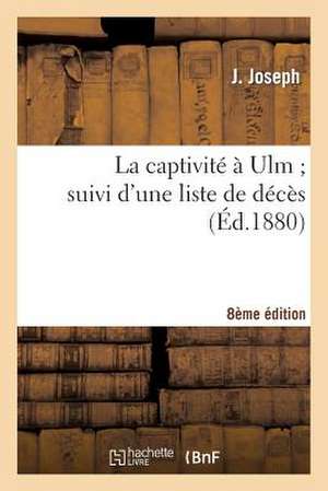 La Captivite a Ulm; Suivi D'Une Liste de Deces 8e Edition de Joseph-J