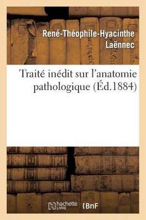 Traite Inedit Sur L'Anatomie Pathologique... de Rene Theophile Hyacinthe Laennec