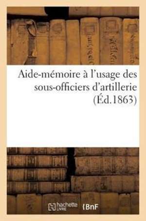 Aide-Memoire A L'Usage Des Sous-Officiers D'Artillerie de Sans Auteur