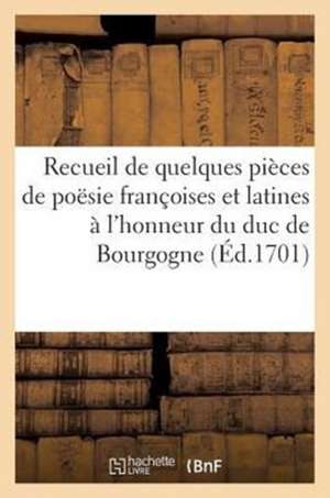 Recueil de Quelques Pieces Poesie Francoises Et Latines A L'Honneur de Monseigneur Duc de Bourgogne