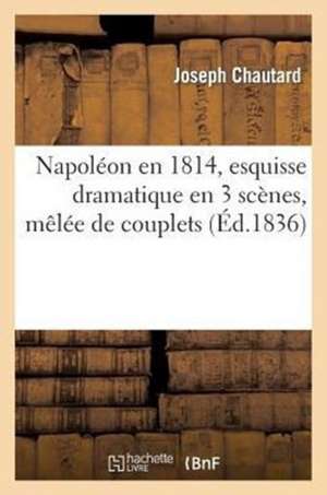 Napoleon En 1814, Esquisse Dramatique En 3 Scenes, Melee de Couplets