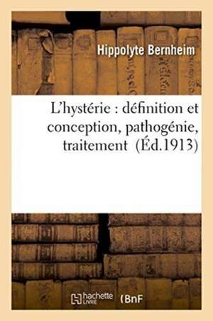 L'Hystérie: Définition Et Conception, Pathogénie, Traitement de Hippolyte Bernheim