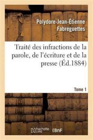 Traité Des Infractions de la Parole, de l'Écriture Et de la Presse Tome 1 de Polydore-Jean-Étienne Fabreguettes