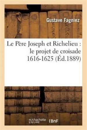 Le Père Joseph Et Richelieu: Le Projet de Croisade 1616-1625 de Gustave Fagniez